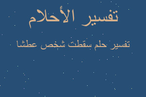 تفسير سقطت شخص عطشا في المنام تفسير سقطت شخص عطشا في المنام
