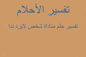 تفسير مناداة شخص لايرد ندا في المنام