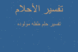 تفسير طفله مولوده في المنام