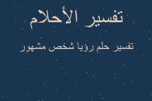 تفسير رؤيا شخص مشهور في المنام