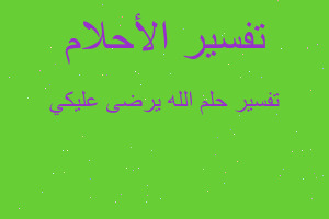 تفسير الله يرضى عليكي في المنام تفسير الله يرضى عليكي في المنام