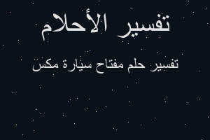 تفسير مفتاح سيارة مكس في المنام