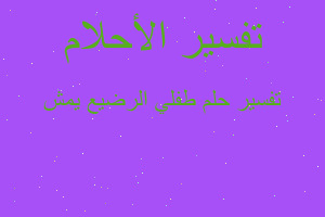 تفسير طفلي الرضيع يمش في المنام تفسير طفلي الرضيع يمش في المنام