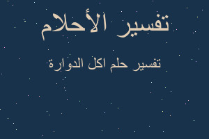 تفسير اكل الدوارة في المنام تفسير اكل الدوارة في المنام