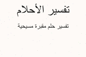 تفسير مقبرة مسيحية في المنام تفسير مقبرة مسيحية في المنام