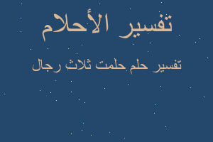 تفسير حلمت ثلاث رجال في المنام تفسير حلمت ثلاث رجال في المنام