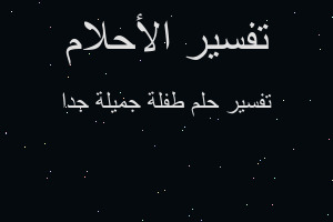 تفسير طفلة جميلة جدا في المنام