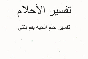 تفسير الحيه بفم بنتي في المنام