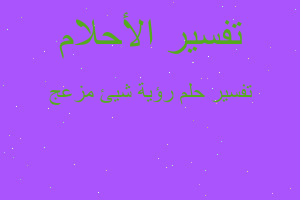 تفسير رؤية شيئ مزعج في المنام