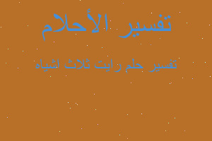 تفسير رايت ثلاث اشياه في المنام تفسير رايت ثلاث اشياه في المنام
