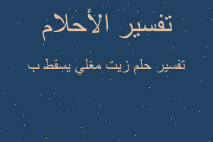 تفسير زيت مغلي يسقط ب في المنام