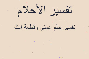 تفسير عمتي وقطعة الث في المنام تفسير عمتي وقطعة الث في المنام