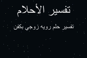 تفسير رويه زوجي بكفن في المنام