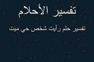 تفسير رآيت شخص حي ميت في المنام