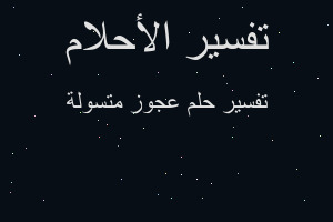 تفسير عجوز متسولة في المنام