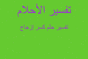 تفسير كسر إزجاج في المنام