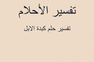 تفسير كبدة الابل في المنام