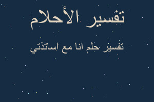 تفسير انا مع اساتذتي في المنام