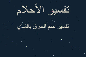 تفسير الحرق بالشاي في المنام تفسير الحرق بالشاي في المنام