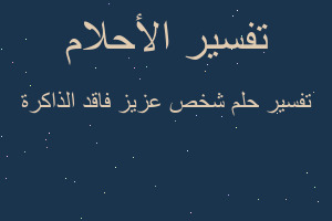 تفسير شخص عزيز فاقد الذاكرة في المنام