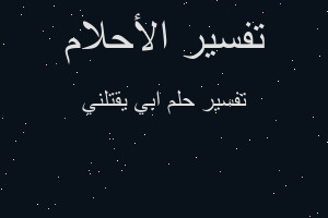 تفسير ابي يقتلني في المنام