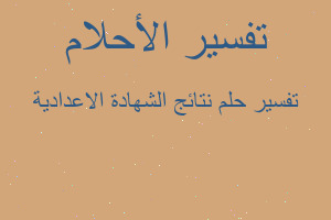 تفسير نتائج الشهادة الاعدادية في المنام