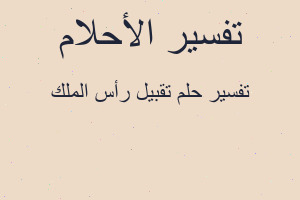 تفسير تقبيل رأس الملك في المنام