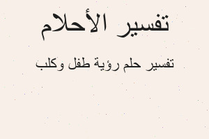 تفسير رؤية طفل وكلب في المنام