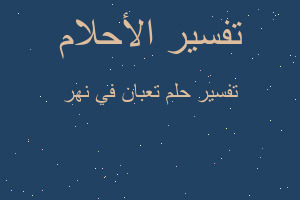 تفسير تعبان في نهر في المنام