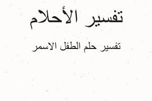 تفسير الطفل الاسمر في المنام