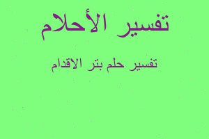 تفسير بتر الاقدام في المنام تفسير بتر الاقدام في المنام