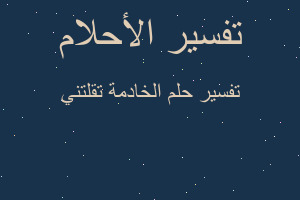 تفسير الخادمة تقلتني في المنام