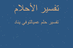 تفسير عميالتوفي يناد في المنام تفسير عميالتوفي يناد في المنام