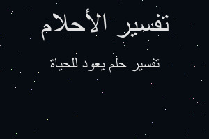 تفسير يعود للحياة في المنام