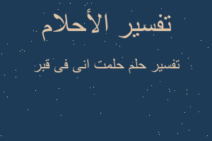 تفسير حلمت انى فى قبر في المنام تفسير حلمت انى فى قبر في المنام