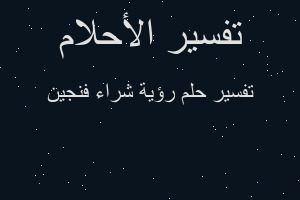 تفسير رؤية شراء فنجين في المنام تفسير رؤية شراء فنجين في المنام