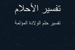 تفسير الولادة المؤلمة في المنام