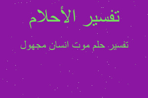 تفسير موت انسان مجهول في المنام