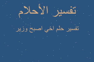 تفسير اخي اصبح وزير في المنام تفسير اخي اصبح وزير في المنام