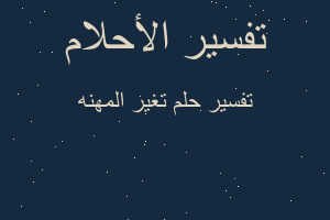 تفسير تغير المهنه في المنام تفسير تغير المهنه في المنام