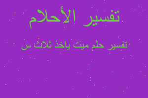 تفسير ميت ياخذ ثلاث س في المنام تفسير ميت ياخذ ثلاث س في المنام