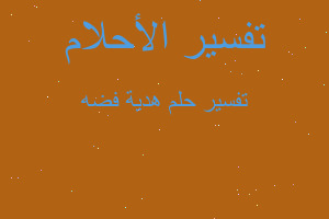 تفسير هدية فضه في المنام تفسير هدية فضه في المنام