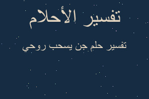 تفسير جن يسحب روحي في المنام تفسير جن يسحب روحي في المنام