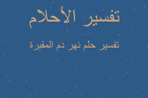 تفسير نهر دم المقبرة في المنام