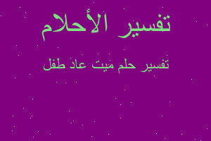 تفسير ميت عاد طفل في المنام