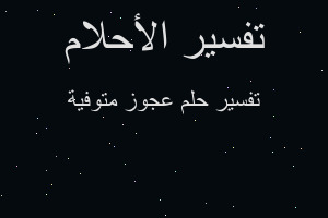 تفسير عجوز متوفية في المنام