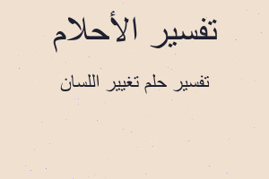 تفسير تغيير اللسان في المنام
