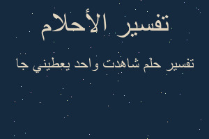تفسير شاهدت واحد يعطيني جا في المنام