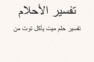 تفسير ميت يأكل توت من في المنام تفسير ميت يأكل توت من في المنام