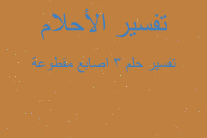 تفسير 3 اصابع مقطوعة في المنام